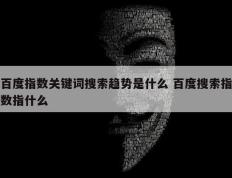 百度指数关键词搜索趋势是什么 百度搜索指数指什么