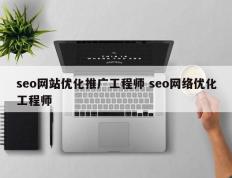 seo网站优化推广工程师 seo网络优化工程师