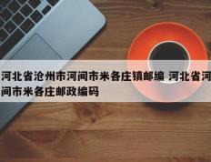 河北省沧州市河间市米各庄镇邮编 河北省河间市米各庄邮政编码