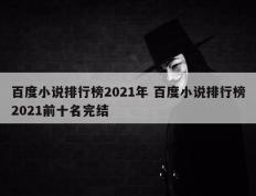 百度小说排行榜2021年 百度小说排行榜2021前十名完结