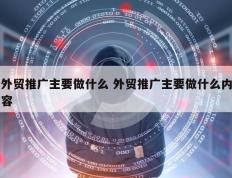 外贸推广主要做什么 外贸推广主要做什么内容