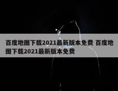 百度地图下载2021最新版本免费 百度地图下载2021最新版本免费