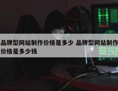 品牌型网站制作价格是多少 品牌型网站制作价格是多少钱