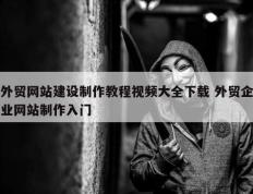 外贸网站建设制作教程视频大全下载 外贸企业网站制作入门