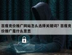 百度竞价推广网站怎么选择关键词? 百度竞价推广是什么意思