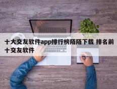 十大交友软件app排行榜陌陌下载 排名前十交友软件