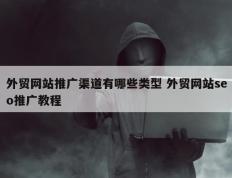 外贸网站推广渠道有哪些类型 外贸网站seo推广教程