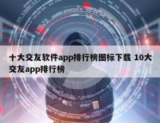 十大交友软件app排行榜图标下载 10大交友app排行榜