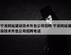 宁波网站建设技术外包公司招聘 宁波网站建设技术外包公司招聘电话