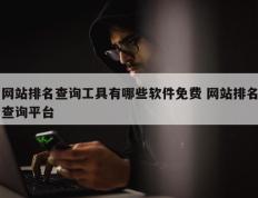 网站排名查询工具有哪些软件免费 网站排名查询平台