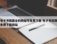 电子书籍最全的网站可免费下载 电子书资源免费下载网站