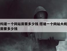 构建一个网站需要多少钱 搭建一个网站大概需要多少钱