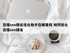 百度seo排名优化助手在哪里找 如何优化百度seo排名