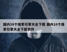 国内10个搜索引擎大全下载 国内10个搜索引擎大全下载软件