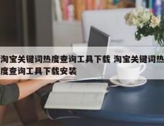 淘宝关键词热度查询工具下载 淘宝关键词热度查询工具下载安装