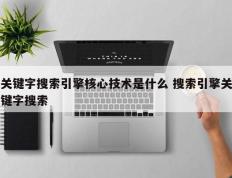 关键字搜索引擎核心技术是什么 搜索引擎关键字搜索