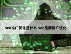 seo推广优化是什么 seo品牌推广优化