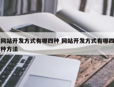 网站开发方式有哪四种 网站开发方式有哪四种方法