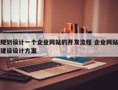 规划设计一个企业网站的开发流程 企业网站建设设计方案