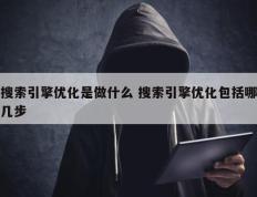 搜索引擎优化是做什么 搜索引擎优化包括哪几步