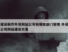 建设制作外贸网站公司有哪些部门管理 外贸公司网站建设方案