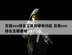 百度seo排名工具有哪些功能 百度seo排名主要看啥