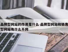 品牌型网站的作用是什么 品牌型网站和销售型网站有什么不同