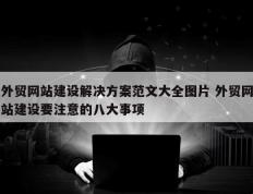 外贸网站建设解决方案范文大全图片 外贸网站建设要注意的八大事项