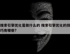 搜索引擎优化是做什么的 搜索引擎优化的技巧有哪些?