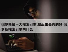 俄罗斯第一大搜索引擎,搜起来是真的好 俄罗斯搜索引擎叫什么