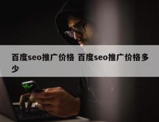 百度seo推广价格 百度seo推广价格多少