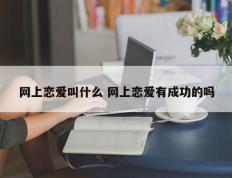 网上恋爱叫什么 网上恋爱有成功的吗