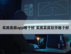 买房卖房app哪个好 买房卖房软件哪个好