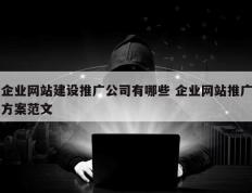 企业网站建设推广公司有哪些 企业网站推广方案范文