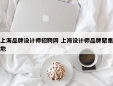 上海品牌设计师招聘网 上海设计师品牌聚集地