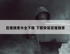 百度搜索大全下载 下载安装百度搜索