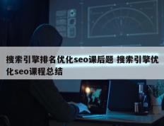 搜索引擎排名优化seo课后题 搜索引擎优化seo课程总结