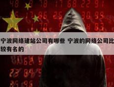 宁波网络建站公司有哪些 宁波的网络公司比较有名的