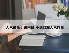 人气最高小说网站 小说网站人气排名