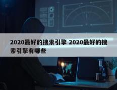 2020最好的搜索引擎 2020最好的搜索引擎有哪些