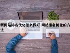 新网站排名优化怎么做好 网站排名优化的方法