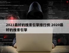 2021最好的搜索引擎排行榜 2020最好的搜索引擎