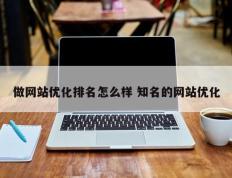 做网站优化排名怎么样 知名的网站优化