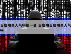 百度明星人气榜第一名 百度明百度明星人气榜