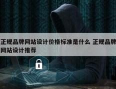 正规品牌网站设计价格标准是什么 正规品牌网站设计推荐