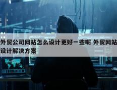 外贸公司网站怎么设计更好一些呢 外贸网站设计解决方案