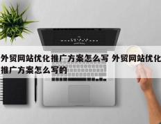 外贸网站优化推广方案怎么写 外贸网站优化推广方案怎么写的