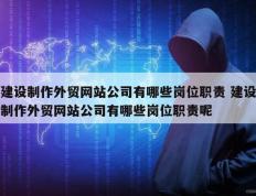 建设制作外贸网站公司有哪些岗位职责 建设制作外贸网站公司有哪些岗位职责呢