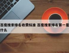 百度搜索排名收费标准 百度搜索排名第一是什么