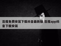 百度免费安装下载抖音最新版 百度app抖音下载安装